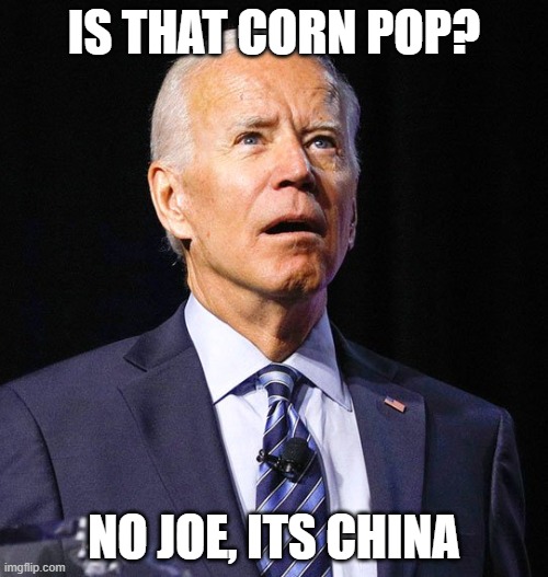 Joe Biden | IS THAT CORN POP? NO JOE, ITS CHINA | image tagged in joe biden | made w/ Imgflip meme maker