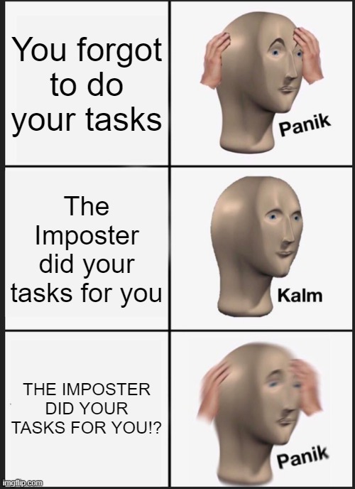 The Imposter did your tasks | You forgot to do your tasks; The Imposter did your tasks for you; THE IMPOSTER DID YOUR TASKS FOR YOU!? | image tagged in memes,panik kalm panik,imposter,among us | made w/ Imgflip meme maker