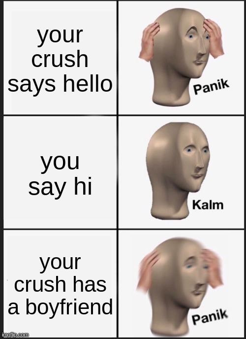 Panik Kalm Panik | your crush says hello; you say hi; your crush has a boyfriend | image tagged in memes,panik kalm panik | made w/ Imgflip meme maker