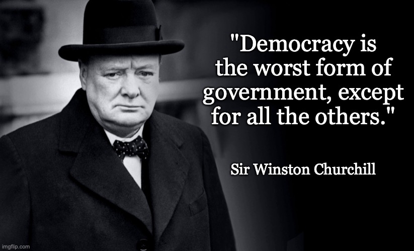 Winston Churchill on Democracy | "Democracy is the worst form of government, except for all the others."; Sir Winston Churchill | image tagged in democracy,winston churchill | made w/ Imgflip meme maker