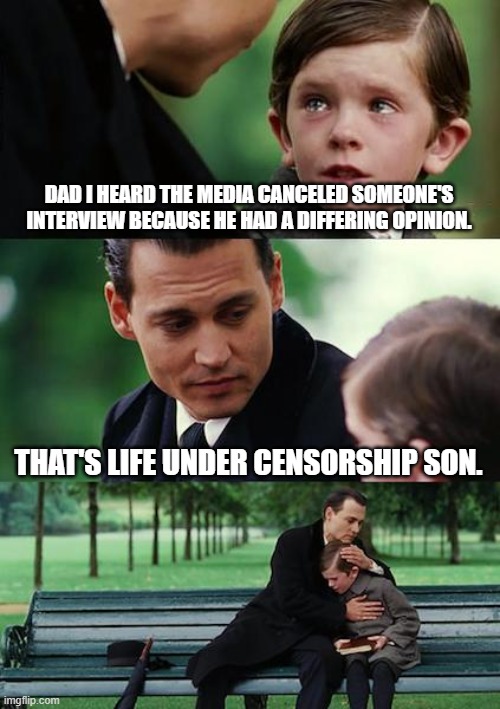 Finding Neverland Meme | DAD I HEARD THE MEDIA CANCELED SOMEONE'S INTERVIEW BECAUSE HE HAD A DIFFERING OPINION. THAT'S LIFE UNDER CENSORSHIP SON. | image tagged in memes,finding neverland | made w/ Imgflip meme maker