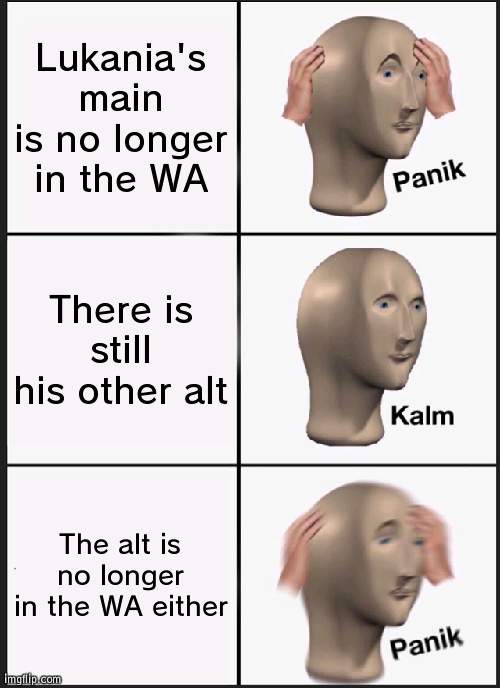 Panik Kalm Panik | Lukania's main is no longer in the WA; There is still his other alt; The alt is no longer in the WA either | image tagged in memes,panik kalm panik | made w/ Imgflip meme maker
