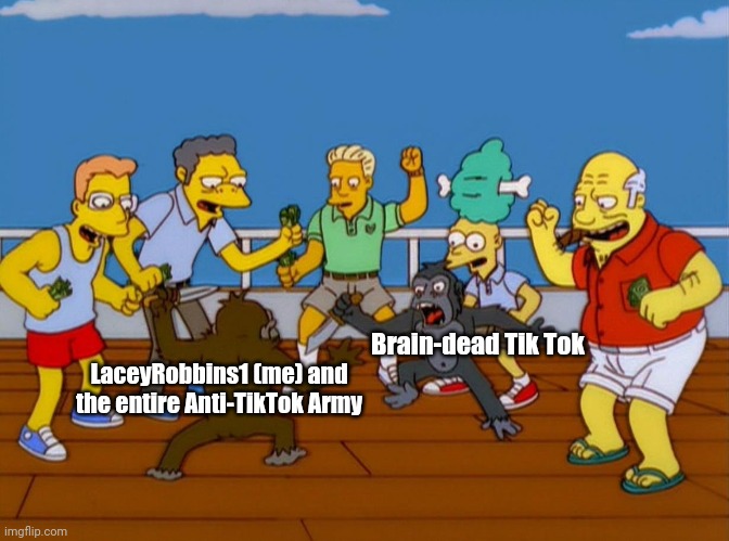 TIK TOK SHALL LOSE | Brain-dead Tik Tok; LaceyRobbins1 (me) and the entire Anti-TikTok Army | image tagged in simpsons monkey fight | made w/ Imgflip meme maker