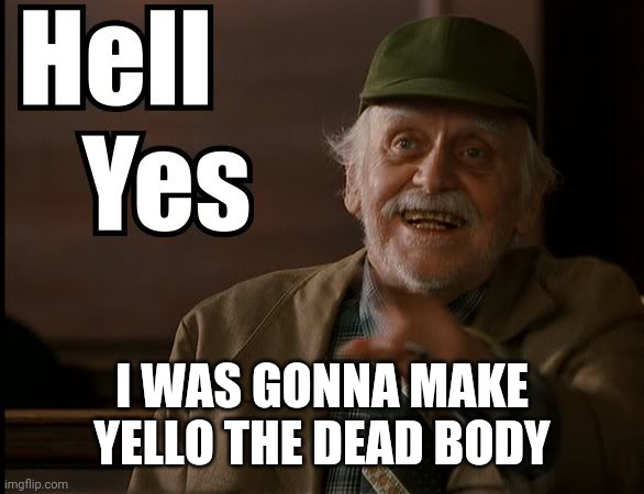 HELL YES | I WAS GONNA MAKE YELLO THE DEAD BODY | image tagged in hell yes | made w/ Imgflip meme maker