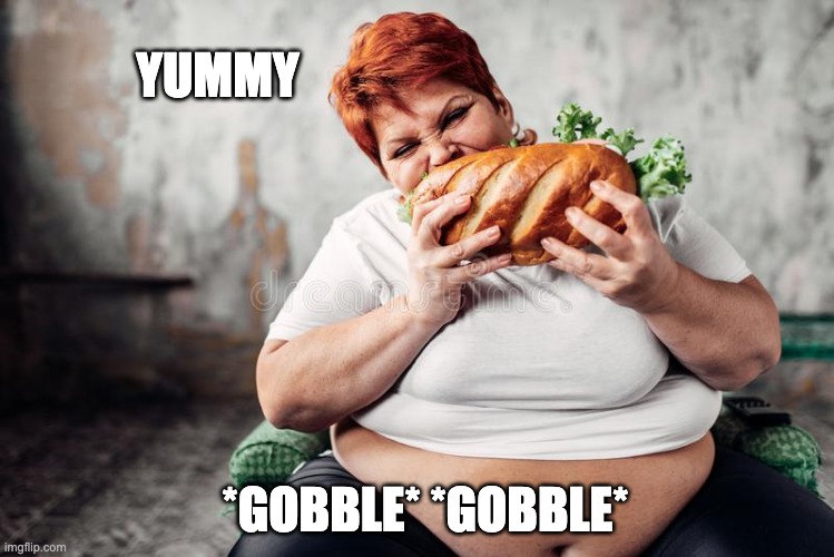 SandWhich Monster | YUMMY; *GOBBLE* *GOBBLE* | image tagged in fat woman,sandwich,eating | made w/ Imgflip meme maker