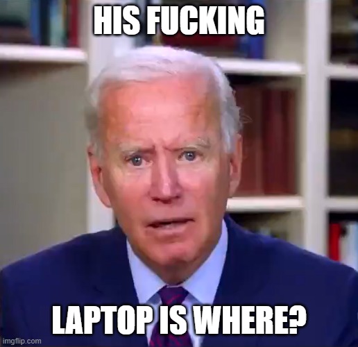 Slow Joe Biden Dementia Face | HIS FUCKING; LAPTOP IS WHERE? | image tagged in slow joe biden dementia face | made w/ Imgflip meme maker