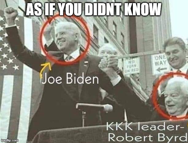 Joe Biden with KKK leader Robert Byrd | AS IF YOU DIDNT KNOW | image tagged in joe biden with kkk leader robert byrd | made w/ Imgflip meme maker