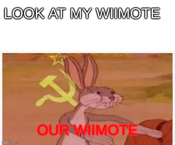 communist bugs bunny | LOOK AT MY WIIMOTE; OUR WIIMOTE | image tagged in communist bugs bunny | made w/ Imgflip meme maker