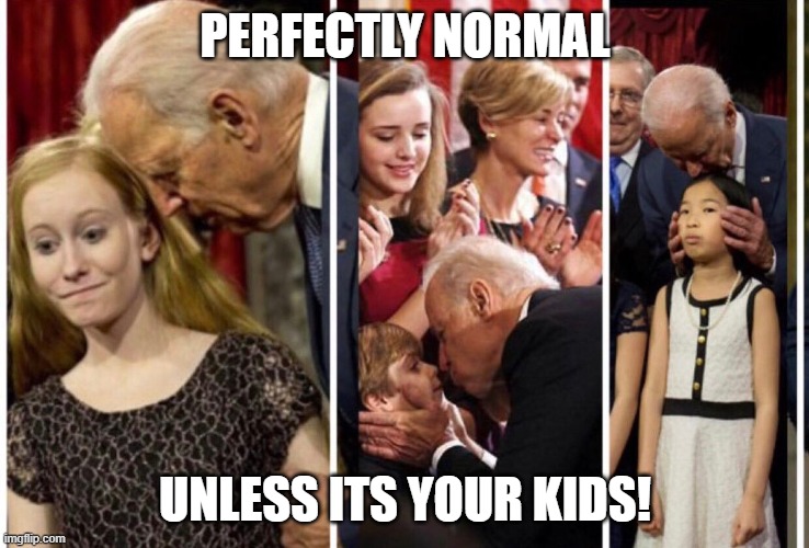 Creepy Uncle Joe | PERFECTLY NORMAL; UNLESS ITS YOUR KIDS! | image tagged in creepy uncle joe | made w/ Imgflip meme maker