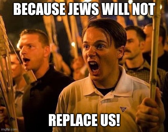 Triggered neo nazi | BECAUSE JEWS WILL NOT REPLACE US! | image tagged in triggered neo nazi | made w/ Imgflip meme maker