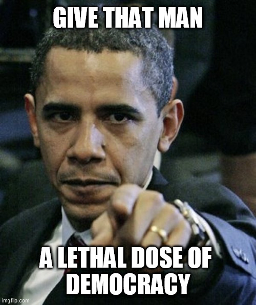 Angry Obama | GIVE THAT MAN; A LETHAL DOSE OF 
DEMOCRACY | image tagged in angry obama | made w/ Imgflip meme maker