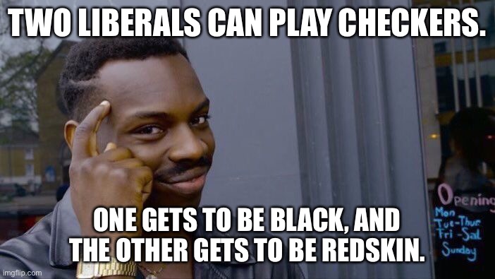 Roll Safe Think About It Meme | TWO LIBERALS CAN PLAY CHECKERS. ONE GETS TO BE BLACK, AND THE OTHER GETS TO BE REDSKIN. | image tagged in memes,roll safe think about it | made w/ Imgflip meme maker