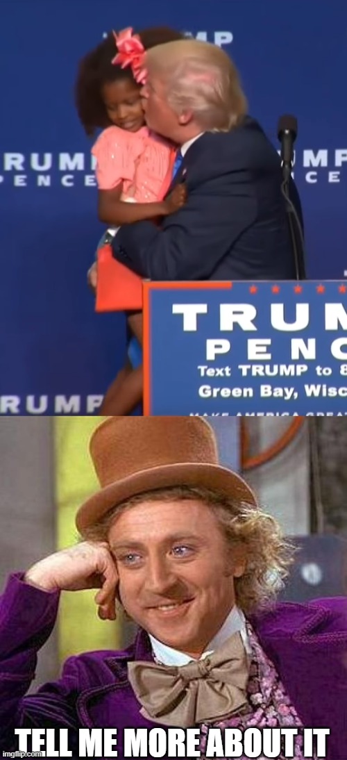 TELL ME MORE ABOUT IT | image tagged in memes,creepy condescending wonka,trump kissing girl | made w/ Imgflip meme maker
