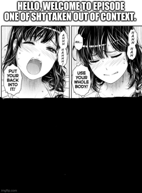 out of context. | HELLO, WELCOME TO EPISODE ONE OF SHT TAKEN OUT OF CONTEXT. | image tagged in idk,manga | made w/ Imgflip meme maker