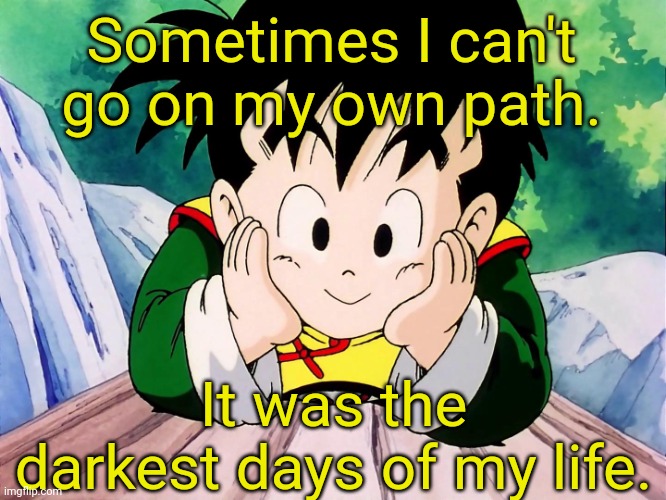 Cute Gohan (DBZ) | Sometimes I can't go on my own path. It was the darkest days of my life. | image tagged in cute gohan dbz | made w/ Imgflip meme maker