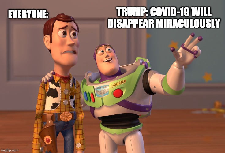 Trump's Logic | EVERYONE:; TRUMP: COVID-19 WILL DISAPPEAR MIRACULOUSLY | image tagged in memes,x x everywhere | made w/ Imgflip meme maker