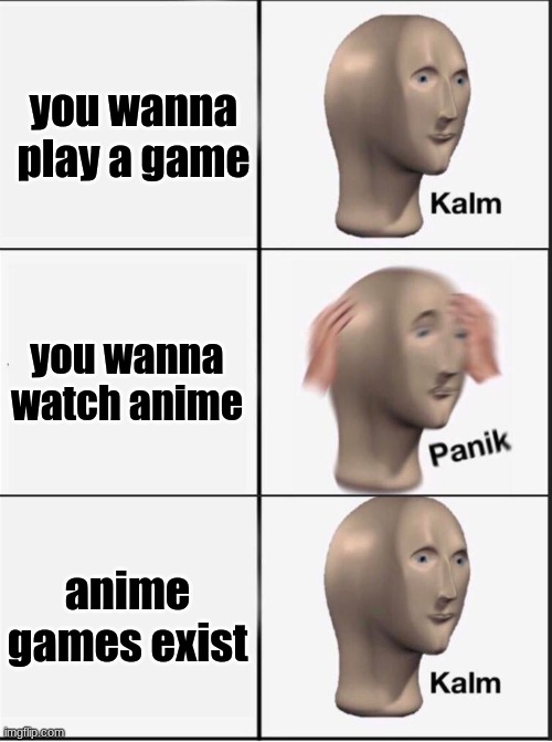 Reverse kalm panik | you wanna play a game you wanna watch anime anime games exist | image tagged in reverse kalm panik | made w/ Imgflip meme maker