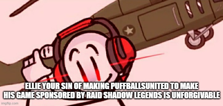 Charles helicopter | ELLIE YOUR SIN OF MAKING PUFFBALLSUNITED TO MAKE HIS GAME SPONSORED BY RAID SHADOW LEGENDS IS UNFORGIVABLE | image tagged in charles helicopter | made w/ Imgflip meme maker