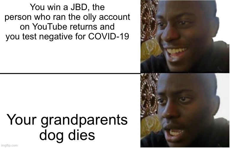 Disappointed Black Guy | You win a JBD, the person who ran the olly account on YouTube returns and you test negative for COVID-19; Your grandparents dog dies | image tagged in disappointed black guy | made w/ Imgflip meme maker