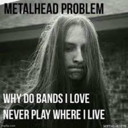 Metal Head Problem | image tagged in metal head memes,metal mania week | made w/ Imgflip meme maker