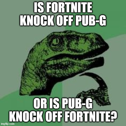 Time raptor  | IS FORTNITE KNOCK OFF PUB-G; OR IS PUB-G KNOCK OFF FORTNITE? | image tagged in time raptor | made w/ Imgflip meme maker