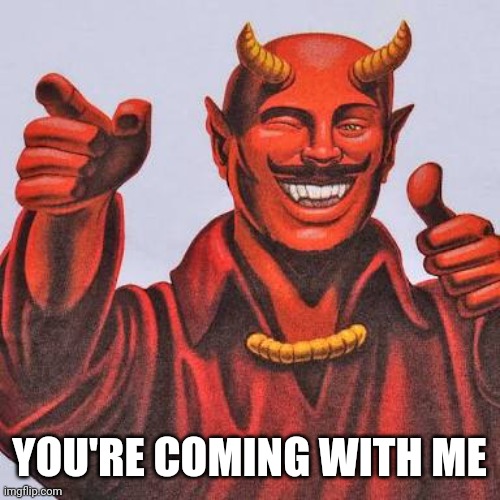 Buddy satan  | YOU'RE COMING WITH ME | image tagged in buddy satan | made w/ Imgflip meme maker