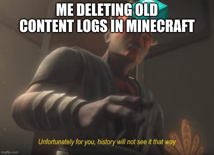 unfortunately for you | ME DELETING OLD CONTENT LOGS IN MINECRAFT | image tagged in unfortunately for you | made w/ Imgflip meme maker