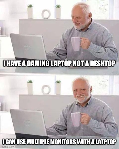 Hide the Pain Harold | I HAVE A GAMING LAPTOP NOT A DESKTOP; I CAN USE MULTIPLE MONITORS WITH A LATPTOP | image tagged in memes,hide the pain harold | made w/ Imgflip meme maker