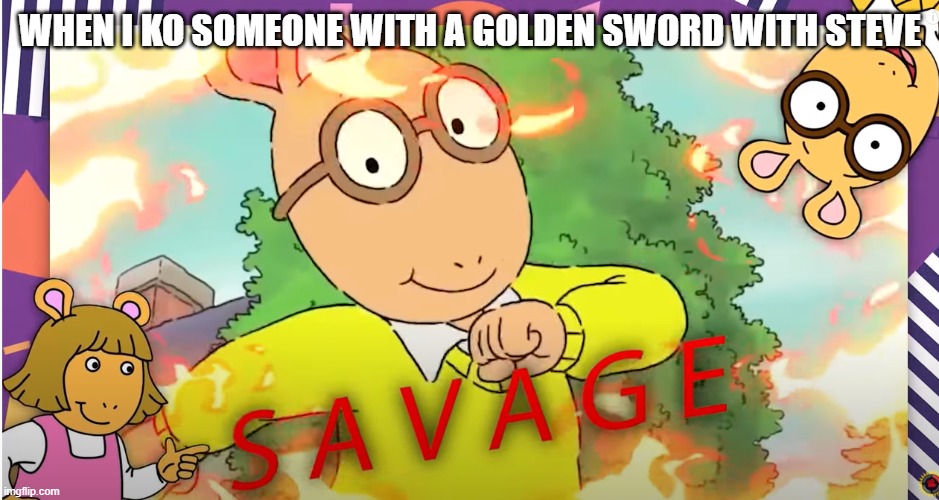 woo | WHEN I KO SOMEONE WITH A GOLDEN SWORD WITH STEVE | image tagged in arthur savage | made w/ Imgflip meme maker