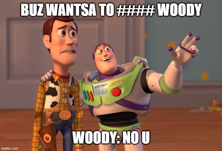 X, X Everywhere Meme | BUZ WANTSA TO #### WOODY; WOODY: NO U | image tagged in memes,x x everywhere | made w/ Imgflip meme maker