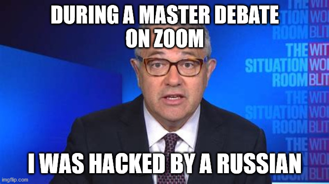 DURING A MASTER DEBATE
ON ZOOM; I WAS HACKED BY A RUSSIAN | image tagged in political meme | made w/ Imgflip meme maker