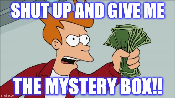 Shut Up And Take My Money Fry Meme | SHUT UP AND GIVE ME THE MYSTERY BOX!! | image tagged in memes,shut up and take my money fry | made w/ Imgflip meme maker