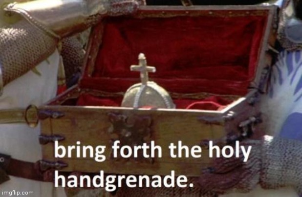 Bring forth the holy hand grenade | image tagged in bring forth the holy hand grenade | made w/ Imgflip meme maker