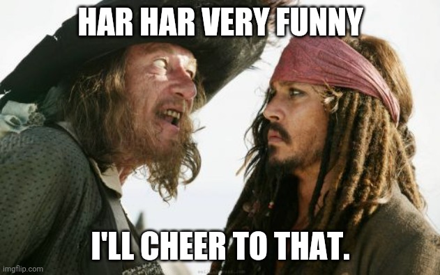 Barbosa And Sparrow Meme | HAR HAR VERY FUNNY I'LL CHEER TO THAT. | image tagged in memes,barbosa and sparrow | made w/ Imgflip meme maker