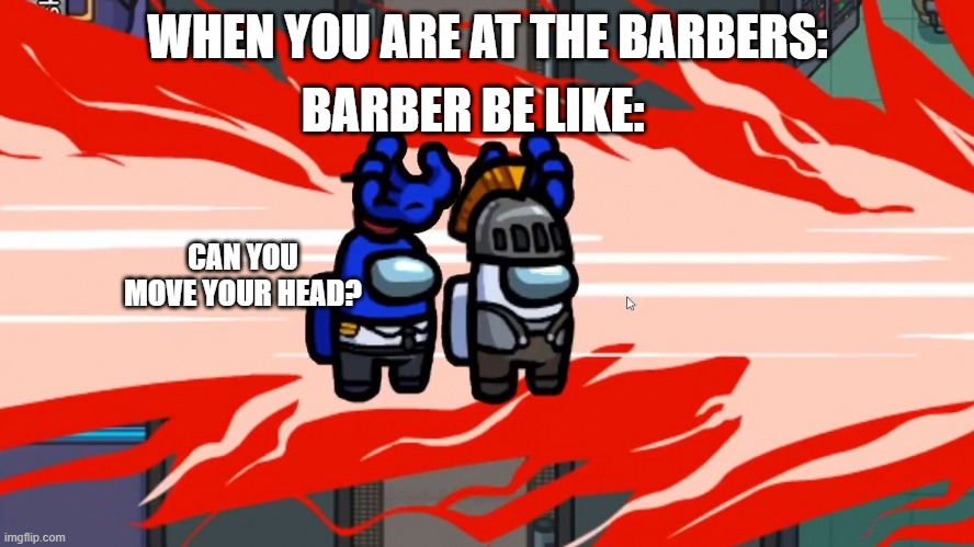 among us snap neck | BARBER BE LIKE:; WHEN YOU ARE AT THE BARBERS:; CAN YOU MOVE YOUR HEAD? | image tagged in among us | made w/ Imgflip meme maker