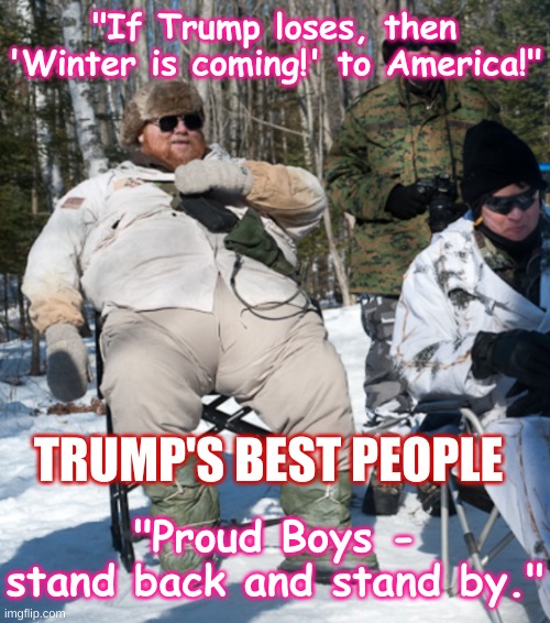 Trump's Best People - Winter is Coming! | "If Trump loses, then 'Winter is coming!' to America!"; "Proud Boys - stand back and stand by."; TRUMP'S BEST PEOPLE | image tagged in fat militia,winter is coming,trump,best people,militia,proud boys | made w/ Imgflip meme maker