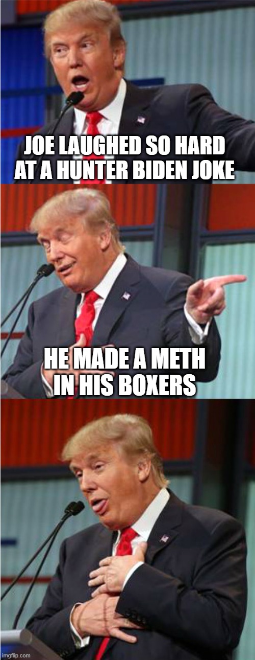 Bad Pun Trump | JOE LAUGHED SO HARD AT A HUNTER BIDEN JOKE HE MADE A METH IN HIS BOXERS | image tagged in bad pun trump | made w/ Imgflip meme maker