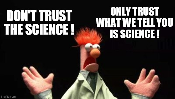 Don't trust the science! | DON'T TRUST
THE SCIENCE ! ONLY TRUST
WHAT WE TELL YOU
IS SCIENCE ! | image tagged in beeker panic,corrupt science,scientism,covid-19,tyranny,propaganda | made w/ Imgflip meme maker