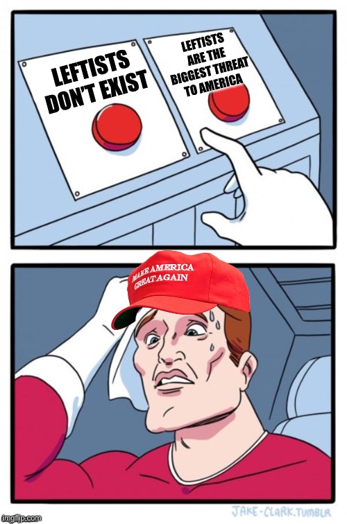 [When you hate what you don't understand yet also struggle to imagine anyone who thinks differently] | LEFTISTS ARE THE BIGGEST THREAT TO AMERICA; LEFTISTS DON’T EXIST | image tagged in two button maga hat,maga,leftists | made w/ Imgflip meme maker