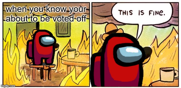 This Is Fine Meme | when you know your about to be voted off | image tagged in memes,this is fine | made w/ Imgflip meme maker