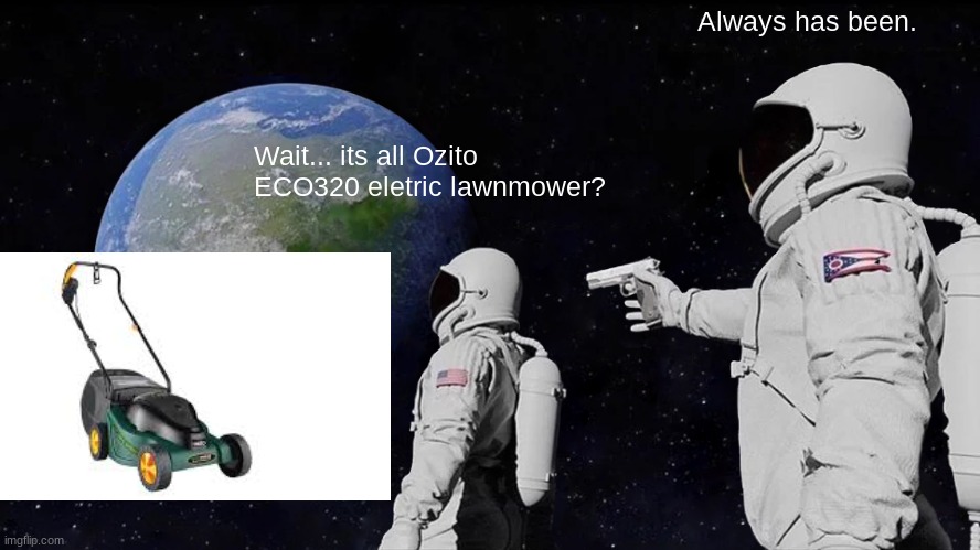 Always Has Been Meme | Always has been. Wait... its all Ozito ECO320 eletric lawnmower? | image tagged in memes,always has been | made w/ Imgflip meme maker