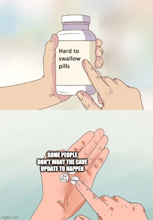 iT'S TRUE | SOME PEOPLE DON'T WANT THE CAVE UPDATE TO HAPPEN | image tagged in memes,hard to swallow pills | made w/ Imgflip meme maker