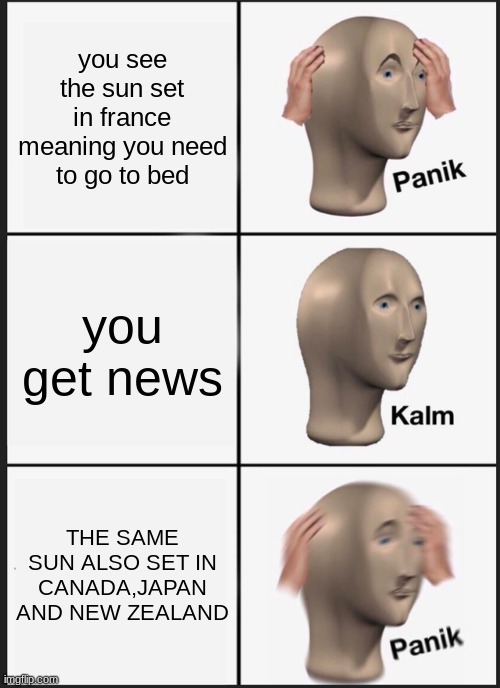 Panik Kalm Panik | you see the sun set in france meaning you need to go to bed; you get news; THE SAME SUN ALSO SET IN CANADA,JAPAN AND NEW ZEALAND | image tagged in memes,panik kalm panik | made w/ Imgflip meme maker