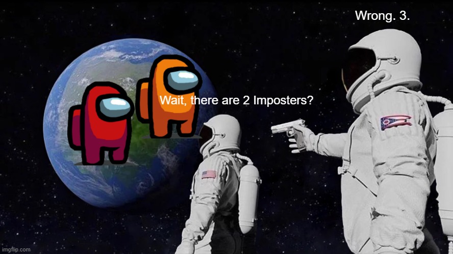 There are 3 Imposters... | Wrong. 3. Wait, there are 2 Imposters? | image tagged in memes,always has been,among us | made w/ Imgflip meme maker