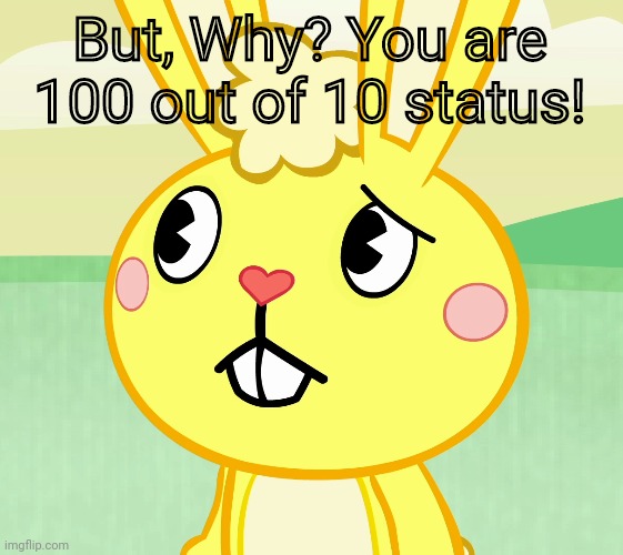 Confused Cuddles (HTF) | But, Why? You are 100 out of 10 status! | image tagged in confused cuddles htf | made w/ Imgflip meme maker