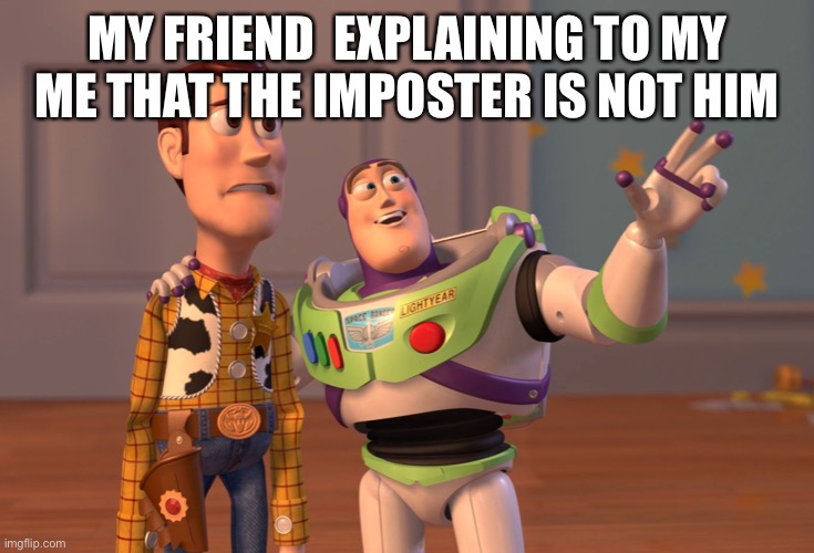 X, X Everywhere | MY FRIEND  EXPLAINING TO MY ME THAT THE IMPOSTER IS NOT HIM | image tagged in memes,x x everywhere | made w/ Imgflip meme maker