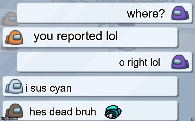 among us chat | where? you reported lol; o right lol; i sus cyan; hes dead bruh | image tagged in among us chat | made w/ Imgflip meme maker