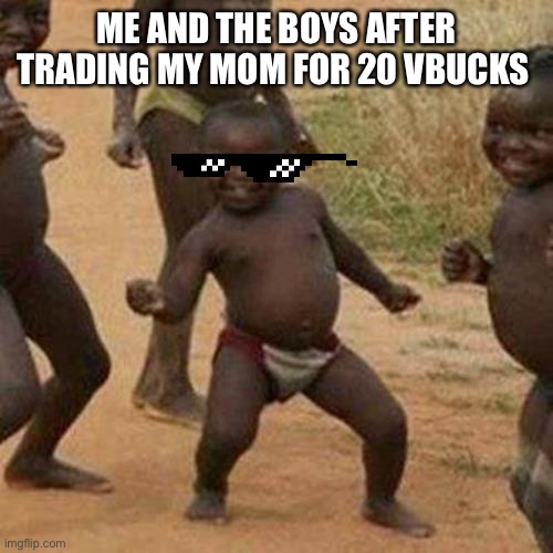 Third World Success Kid Meme | ME AND THE BOYS AFTER TRADING MY MOM FOR 20 VBUCKS | image tagged in memes,third world success kid | made w/ Imgflip meme maker