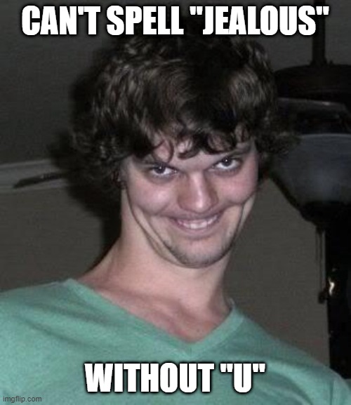 Creepy guy  | CAN'T SPELL "JEALOUS" WITHOUT "U" | image tagged in creepy guy | made w/ Imgflip meme maker