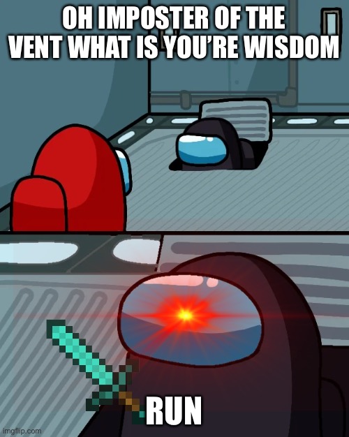 impostor of the vent | OH IMPOSTER OF THE VENT WHAT IS YOU’RE WISDOM; RUN | image tagged in impostor of the vent,among us | made w/ Imgflip meme maker